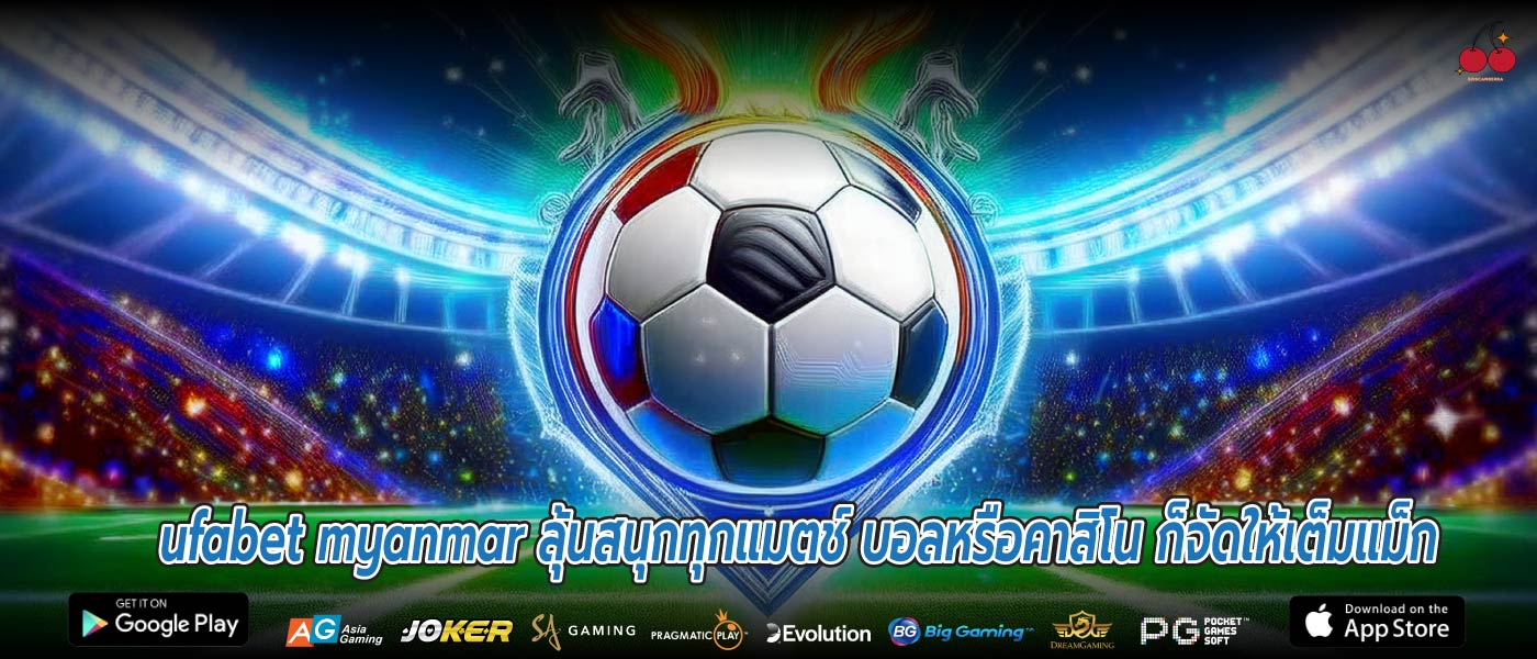 ufabet myanmar ลุ้นสนุกทุกแมตช์ บอลหรือคาสิโน ก็จัดให้เต็มแม็ก