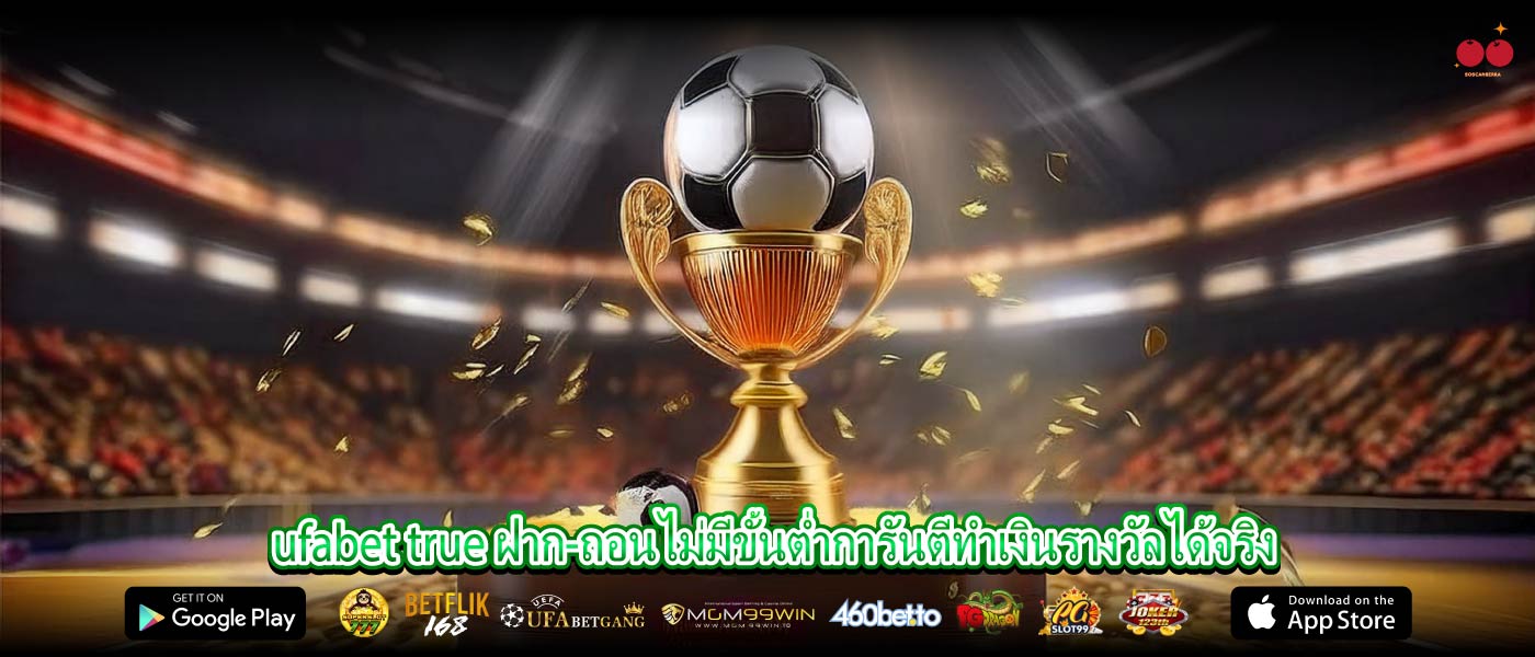 ufabet true ฝาก-ถอนไม่มีขั้นต่ำการันตีทำเงินรางวัลได้จริง